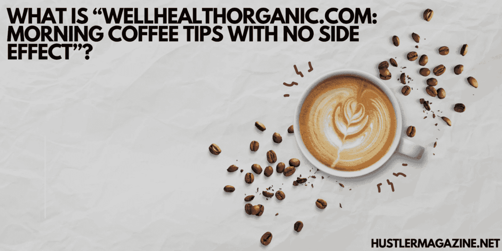 What is “Wellhealthorganic.com: Morning Coffee Tips With No Side Effect”?